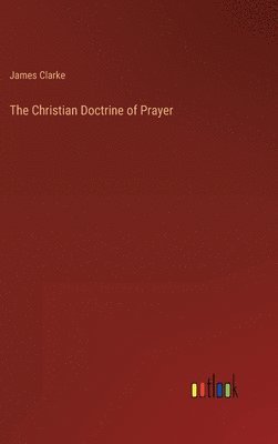 James Clarke - Christian Doctrine of Prayer, Inbunden
