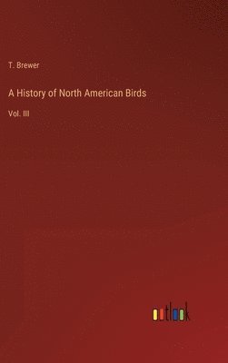 T Brewer, T. Brewer - History of North American Birds, Inbunden