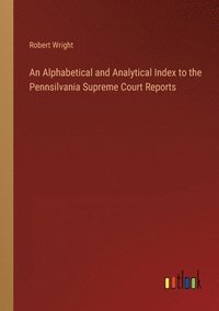bokomslag An Alphabetical and Analytical Index to the Pennsilvania Supreme Court Reports