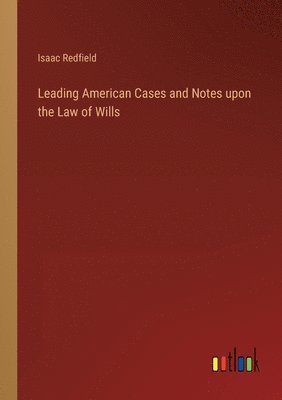 Leading American Cases and Notes upon the Law of Wills 1