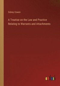 bokomslag A Treatise on the Law and Practice Relating to Warrants and Attachments