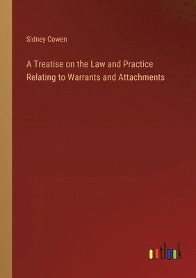 A Treatise on the Law and Practice Relating to Warrants and Attachments 1