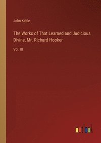 bokomslag The Works of That Learned and Judicious Divine, Mr. Richard Hooker