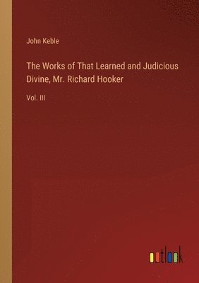 bokomslag The Works of That Learned and Judicious Divine, Mr. Richard Hooker