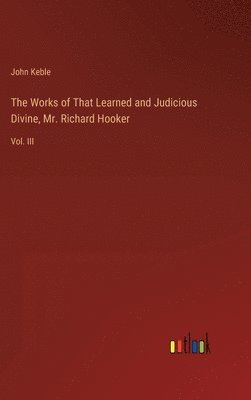 bokomslag The Works of That Learned and Judicious Divine, Mr. Richard Hooker