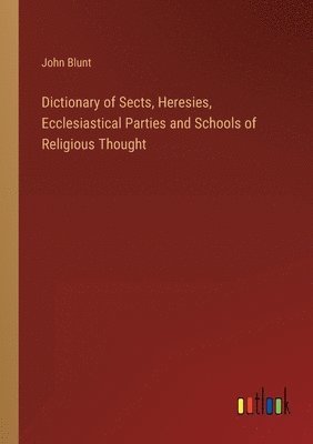 bokomslag Dictionary of Sects, Heresies, Ecclesiastical Parties and Schools of Religious Thought