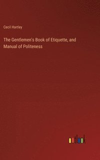 bokomslag The Gentlemen's Book of Etiquette, and Manual of Politeness