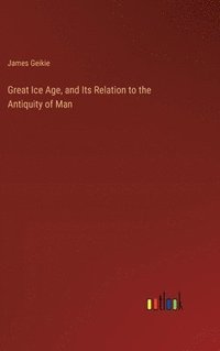 bokomslag Great Ice Age, and Its Relation to the Antiquity of Man