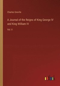 bokomslag A Journal of the Reigns of King George IV and King William IV