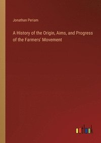 bokomslag A History of the Origin, Aims, and Progress of the Farmers' Movement