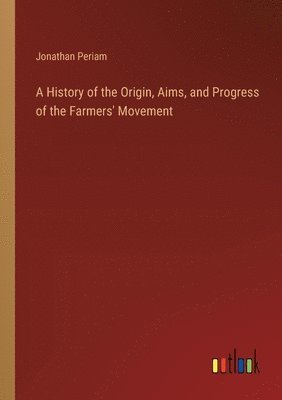 A History of the Origin, Aims, and Progress of the Farmers' Movement 1