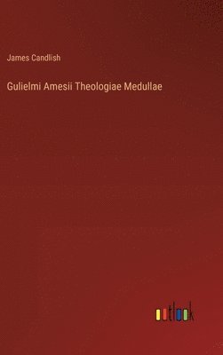 bokomslag Gulielmi Amesii Theologiae Medullae