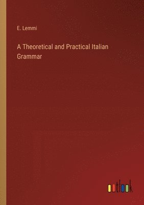 bokomslag A Theoretical and Practical Italian Grammar