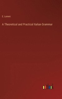 bokomslag A Theoretical and Practical Italian Grammar