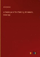 A Catalogue of the Painting, Miniatures, Drawings 1