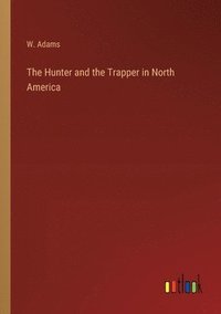 bokomslag The Hunter and the Trapper in North America
