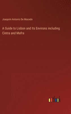 A Guide to Lisbon and Its Environs including Cintra and Mafra 1