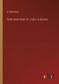 bokomslag Faith Work Under Dr. Cullis, in Boston