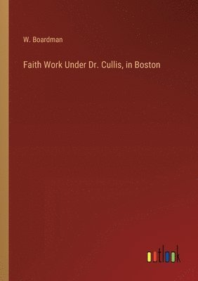 bokomslag Faith Work Under Dr. Cullis, in Boston