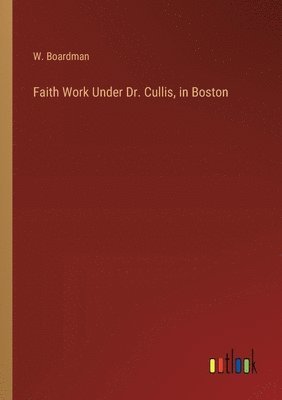 bokomslag Faith Work Under Dr. Cullis, in Boston