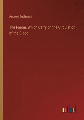 The Forces Which Carry on the Circulation of the Blood 1