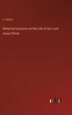 C Ellicott, C. Ellicott - Historical Lectures on the Life of Our Lord Jesus Christ, Inbunden