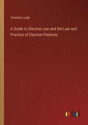 bokomslag A Guide to Election Law and the Law and Practice of Election Petitions