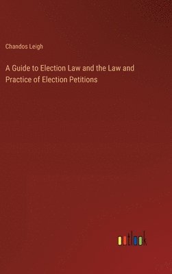 bokomslag A Guide to Election Law and the Law and Practice of Election Petitions