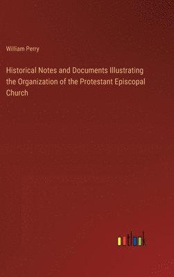 William Perry - Historical Notes and Documents Illustrating the Organization of the Protestant Episcopal Church, Inbunden