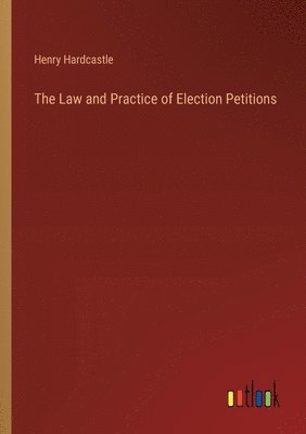 bokomslag The Law and Practice of Election Petitions