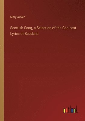 Scottish Song, a Selection of the Choicest Lyrics of Scotland 1