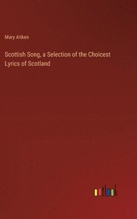 bokomslag Scottish Song, a Selection of the Choicest Lyrics of Scotland