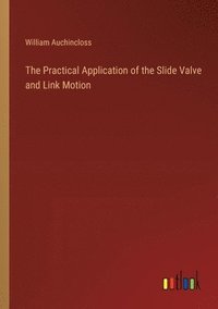 bokomslag The Practical Application of the Slide Valve and Link Motion