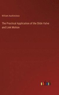 bokomslag The Practical Application of the Slide Valve and Link Motion