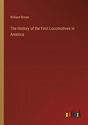 bokomslag The History of the First Locomotives in America