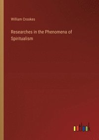 bokomslag Researches in the Phenomena of Spiritualism