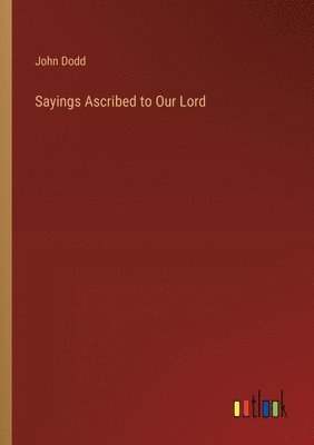 Sayings Ascribed to Our Lord