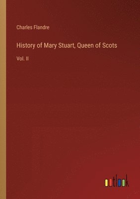 bokomslag History of Mary Stuart, Queen of Scots