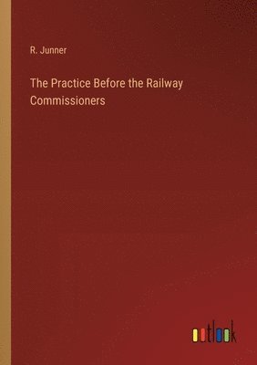 The Practice Before the Railway Commissioners 1