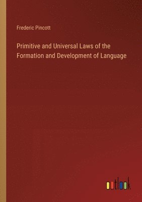 Frederic Pincott - Primitive and Universal Laws of the Formation and Development of Language, Häftad