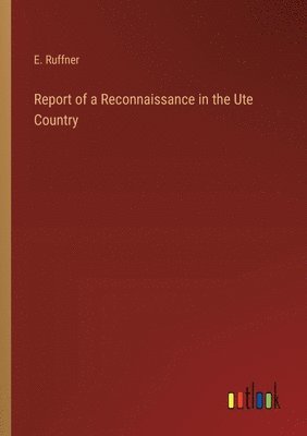 E Ruffner, E. Ruffner - Report of a Reconnaissance in the Ute Country, Häftad