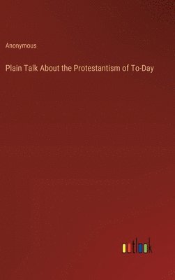 bokomslag Plain Talk About the Protestantism of To-Day