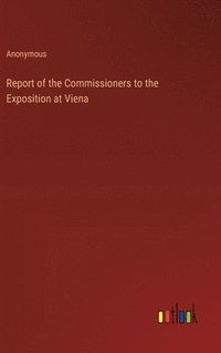 bokomslag Report of the Commissioners to the Exposition at Viena