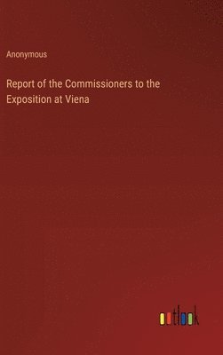 bokomslag Report of the Commissioners to the Exposition at Viena