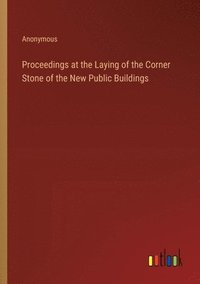 bokomslag Proceedings at the Laying of the Corner Stone of the New Public Buildings