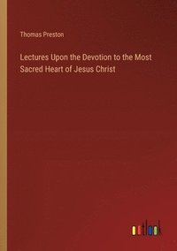 bokomslag Lectures Upon the Devotion to the Most Sacred Heart of Jesus Christ