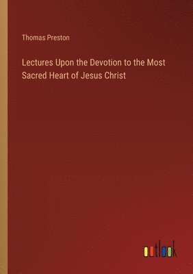 bokomslag Lectures Upon the Devotion to the Most Sacred Heart of Jesus Christ