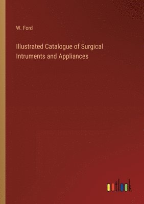 bokomslag Illustrated Catalogue of Surgical Intruments and Appliances