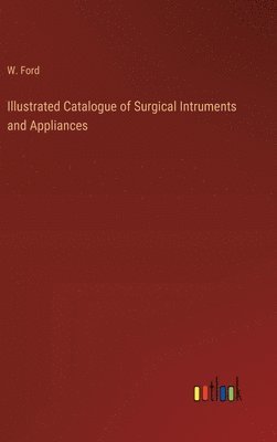 bokomslag Illustrated Catalogue of Surgical Intruments and Appliances