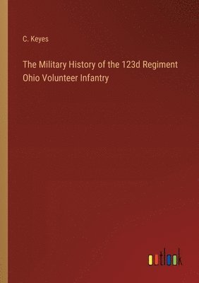 C Keyes, C. Keyes - Military History of the 123d Regiment Ohio Volunteer Infantry, Häftad